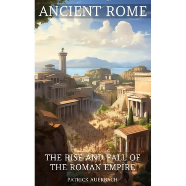 Ancient Rome: The Rise And Fall Of The Roman Empire