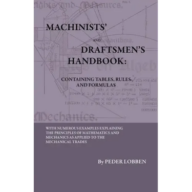 Machinists' And Draftsmen's Handbook - Containing Tables, Rules And Formulas - With Numerous Examples Explaining The Principles Of Mathematics And Mec
