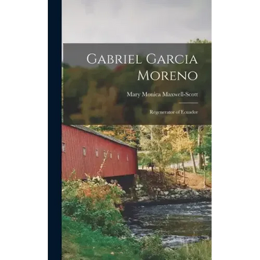 Gabriel Garcia Moreno: Regenerator of Ecuador