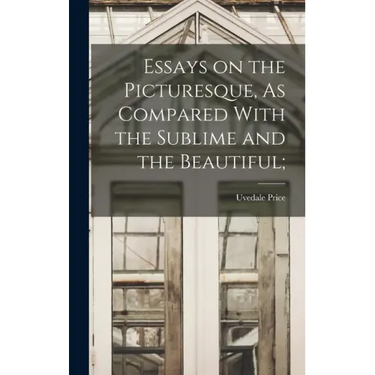 Essays on the Picturesque, As Compared With the Sublime and the Beautiful;