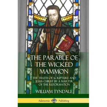 The Parable of the Wicked Mammon: The Truth of Scripture and Jesus Christ by a Martyr of the Reformation