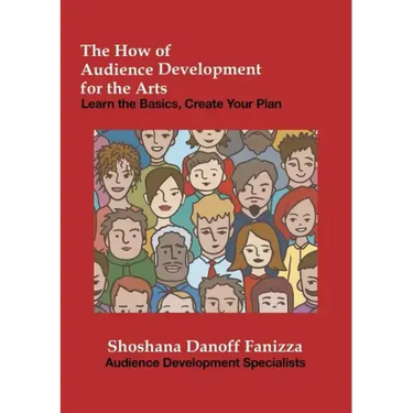 The How of Audience Development for the Arts: Learn the Basics, Create Your Plan