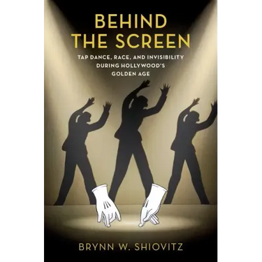 Behind the Screen: Tap Dance, Race, and Invisibility During Hollywood's Golden Age