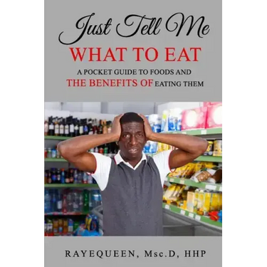 Just Tell Me What To Eat: A Guide to Foods and The Benefits of Eating Them