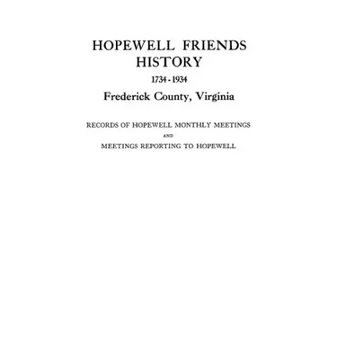 Hopewell Friends History, 1734-1934, Frederick County, Virginia. Records of Hopewell Monthly Meetings and Meetings Reporting to Hopewell. Two Hundred
