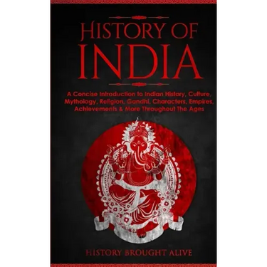 History of India: A Concise Introduction to Indian History, Culture, Mythology, Religion, Gandhi, Characters, Empires, Achievements & Mo