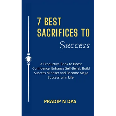 7 Best Sacrifices To Success: A Productive Book to Boost Confidence, Enhance Self-Belief, Build Success Mindset and Become Mega Successful in Life.