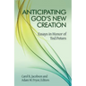 Anticipating God's New Creation: Essays in Honor of Ted Peters