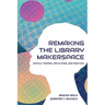 Re-making the Library Makerspace: Critical Theories, Reflections, and Practices