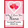 Why I Love You Nana: The Book I Wrote About Us Perfect for Kids Valentine's Day Gift, Birthdays, Christmas, Anniversaries, Mother's Day or just to say