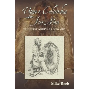 Upper Columbia Fur Men: The First Arrivals Onward
