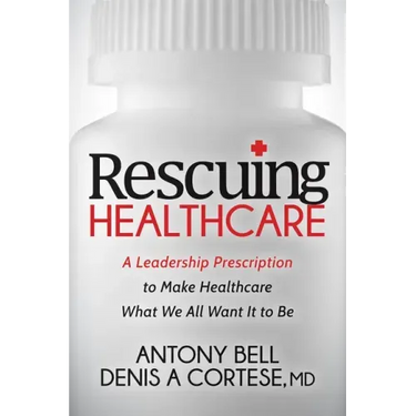 Rescuing Healthcare: A Leadership Prescription to Make Healthcare What We All Want It to Be