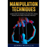 Manipulation Techniques: Learn How to Manipulate and Influence People with Mind Control and Neuro-Linguistic Programming (NLP)