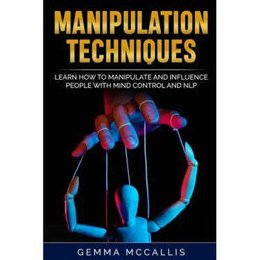 Manipulation Techniques: Learn How to Manipulate and Influence People with Mind Control and Neuro-Linguistic Programming (NLP)