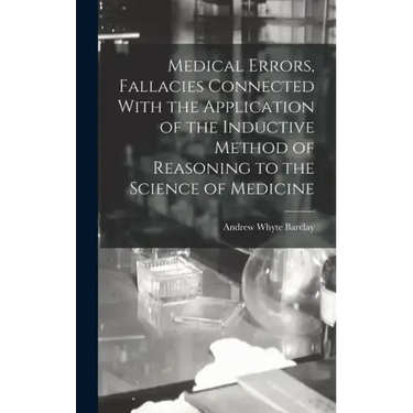 Medical Errors, Fallacies Connected With the Application of the Inductive Method of Reasoning to the Science of Medicine