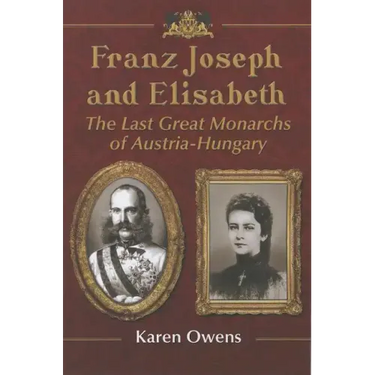 Franz Joseph and Elisabeth: The Last Great Monarchs of Austria-Hungary