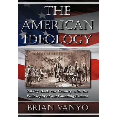 The American Ideology: Taking Back our Country with the Philosophy of our Founding Fathers