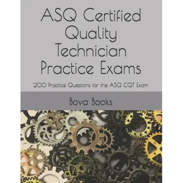 ASQ Certified Quality Technician Practice Exams: 200 Practice Questions for the ASQ CQT Exam