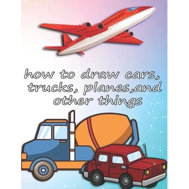 how to draw cars, trucks, planes, and other things: how to draw vehicles books for kids