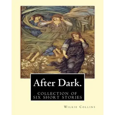 After Dark. By: Wilkie Collins: ( collection of six stories )