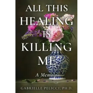 All This Healing is Killing Me: A Memoir