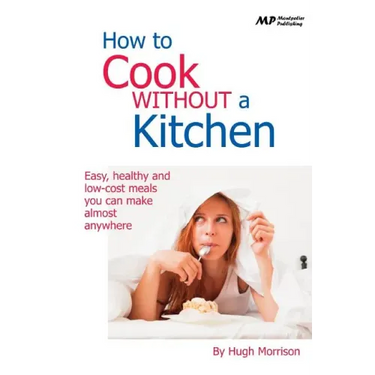 How to Cook Without a Kitchen: Easy, healthy and low-cost meals you can make almost anywhere