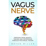 Vagus Nerve: Freedom From Anxiety, Trauma and Depression Through Polyvagal Theory