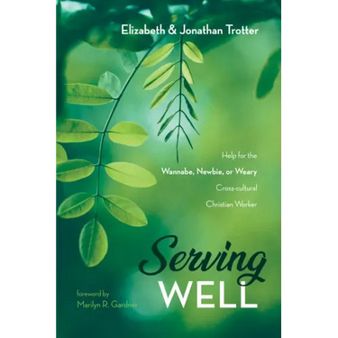 Serving Well: Help for the Wannabe, Newbie, or Weary Cross-Cultural Christian Worker