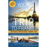 Your Great Trip to France: Loire Chateaux, Mont Saint-Michel, Normandy & Paris: Complete Pre-planned Trip & Guide to Smart Travel