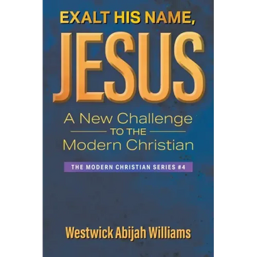 Exalt His Name, Jesus: A New Challenge to the Modern Christian: The Modern Christian Series #4