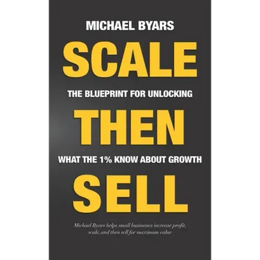Scale Then Sell: The Blueprint for Unlocking What The 1% Know About Growth