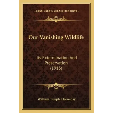 Our Vanishing Wildlife: Its Extermination And Preservation (1913)