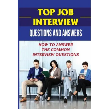 Top Job Interview Questions And Answers: How To Answer The Common Interview Questions: How To Deal With Job Interview