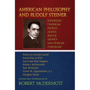 American Philosophy and Rudolf Steiner: Emerson - Thoreau - Peirce - James - Royce - Dewey - Whitehead - Feminism