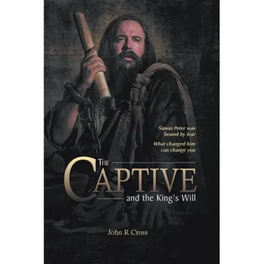 The Captive and the King's Will: Simon Peter Was Bound by Fear. What Changed Him Can Change You.