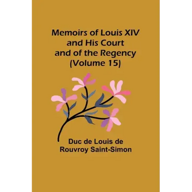 Memoirs of Louis XIV and His Court and of the Regency (Volume 15)