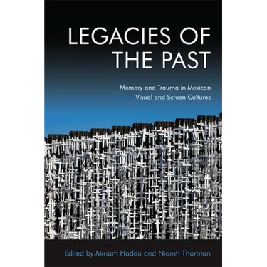 Legacies of the Past: Memory and Trauma in Mexican Visual and Screen Cultures