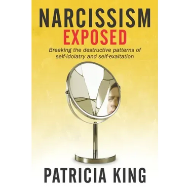 Narcissism Exposed: Breaking the Self-Destructive Patterns of Self-Idolatry and Self-Exaltation