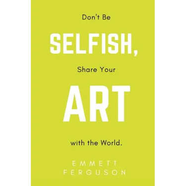Don't Be Selfish, Share Your Art with the World