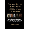 Ancient Egypt & The Myth Of The White Pharaohs: Who Should I believe: You, or my lying eyes?