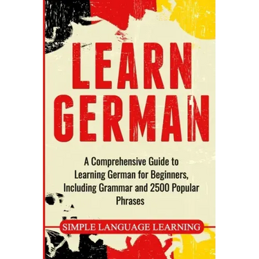 Learn German: A Comprehensive Guide to Learning German for Beginners, Including Grammar and 2500 Popular Phrases