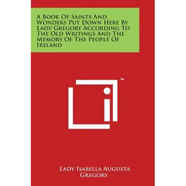 A Book Of Saints And Wonders Put Down Here By Lady Gregory According To The Old Writings And The Memory Of The People Of Ireland