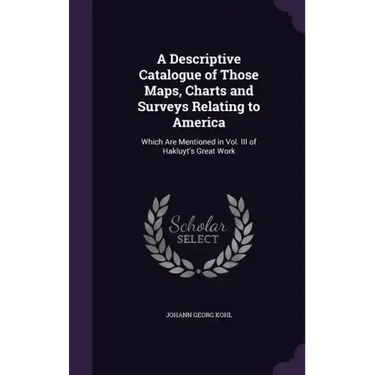 A Descriptive Catalogue of Those Maps, Charts and Surveys Relating to America: Which Are Mentioned in Vol. III of Hakluyt's Great Work