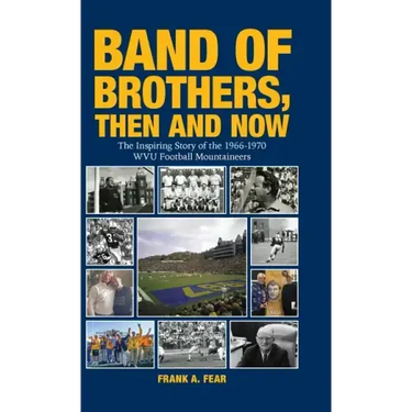 Band of Brothers, Then and Now: The Inspiring Story of the 1966-1970 WVU Football Mountaineers
