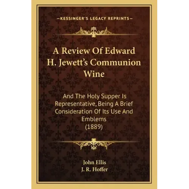 A Review Of Edward H. Jewett's Communion Wine: And The Holy Supper Is Representative, Being A Brief Consideration Of Its Use And Emblems (1889)