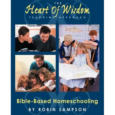The Heart of Wisdom Teaching Approach: Bible Based Homeschooling