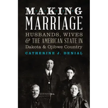 Making Marriage: Husbands, Wives, and the American State in Dakota and Ojibwe Country