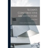 Sloan's Constructive Architecture: A Guide to the Practical Builder and Mechanic