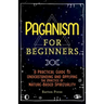 Paganism for Beginners: A Practical Guide to Understanding and Applying the Practice of Nature-Based Spirituality