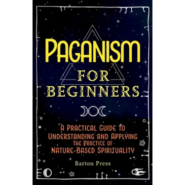 Paganism for Beginners: A Practical Guide to Understanding and Applying the Practice of Nature-Based Spirituality